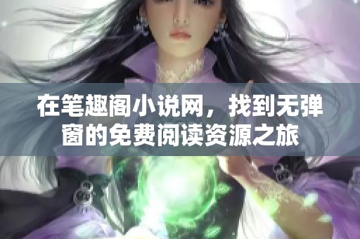 在笔趣阁小说网，找到无弹窗的免费阅读资源之旅