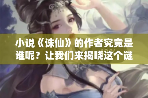 小说《诛仙》的作者究竟是谁呢？让我们来揭晓这个谜底。