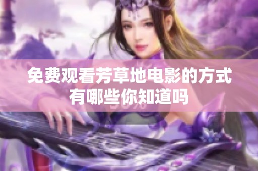 免费观看芳草地电影的方式有哪些你知道吗