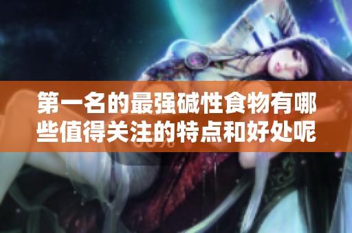第一名的最强碱性食物有哪些值得关注的特点和好处呢