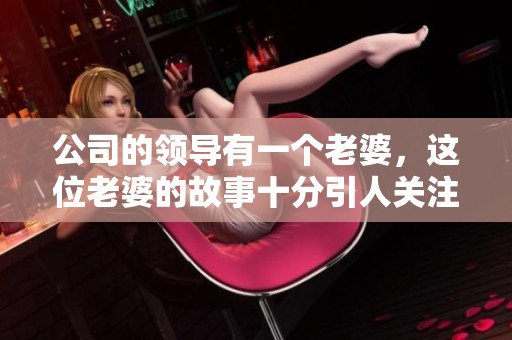 公司的领导有一个老婆，这位老婆的故事十分引人关注。