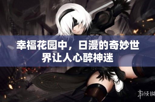 幸福花园中，日漫的奇妙世界让人心醉神迷