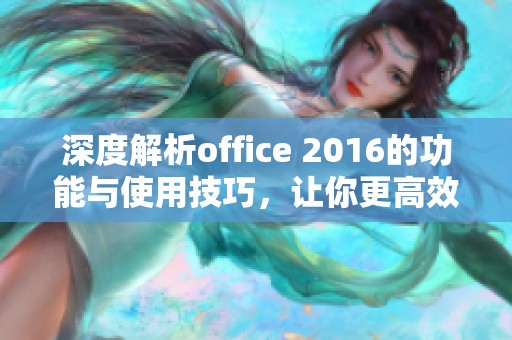 深度解析office 2016的功能与使用技巧，让你更高效地办公