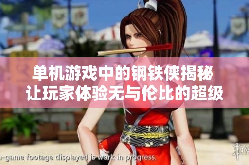 单机游戏中的钢铁侠揭秘 让玩家体验无与伦比的超级英雄世界