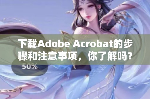 下载Adobe Acrobat的步骤和注意事项，你了解吗？