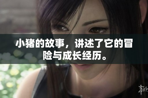 小猪的故事，讲述了它的冒险与成长经历。