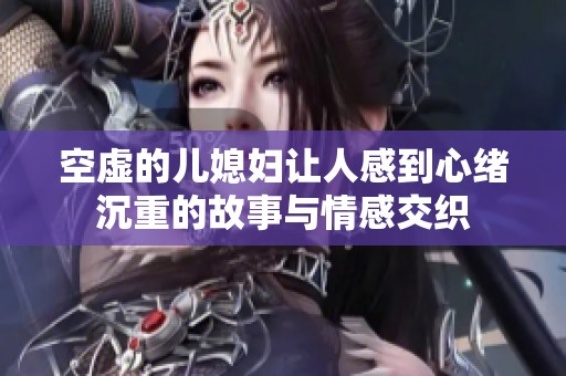 空虚的儿媳妇让人感到心绪沉重的故事与情感交织