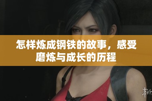 怎样炼成钢铁的故事，感受磨炼与成长的历程