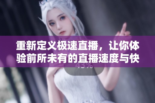 重新定义极速直播，让你体验前所未有的直播速度与快感