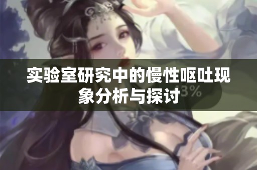 实验室研究中的慢性呕吐现象分析与探讨