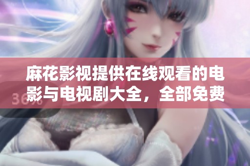 麻花影视提供在线观看的电影与电视剧大全，全部免费畅享更多精彩内容