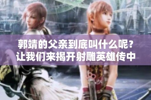 郭靖的父亲到底叫什么呢？让我们来揭开射雕英雄传中的秘密吧。
