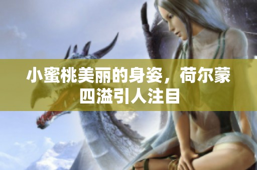 小蜜桃美丽的身姿，荷尔蒙四溢引人注目