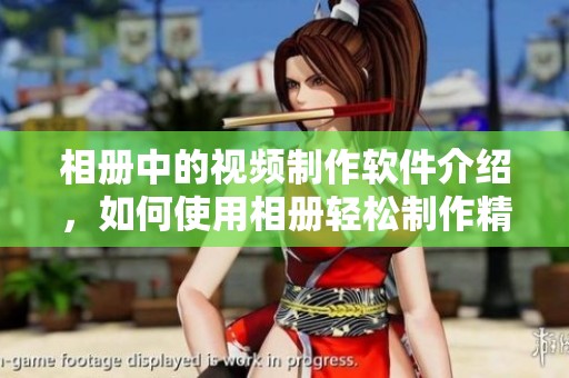 相册中的视频制作软件介绍，如何使用相册轻松制作精彩视频