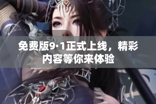 免费版9·1正式上线，精彩内容等你来体验