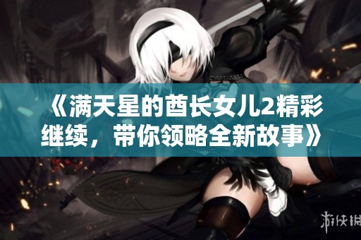 《满天星的酋长女儿2精彩继续，带你领略全新故事》