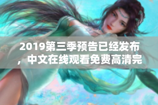 2019第三季预告已经发布，中文在线观看免费高清完整版让人期待不已！