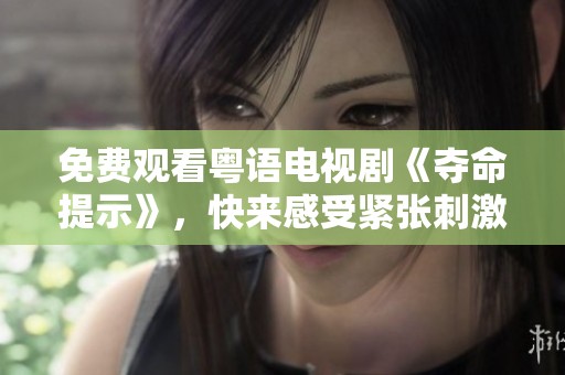 免费观看粤语电视剧《夺命提示》，快来感受紧张刺激的剧情吧！