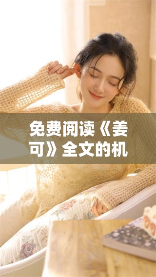 免费阅读《姜可》全文的机会，你绝对不想错过的精彩内容！