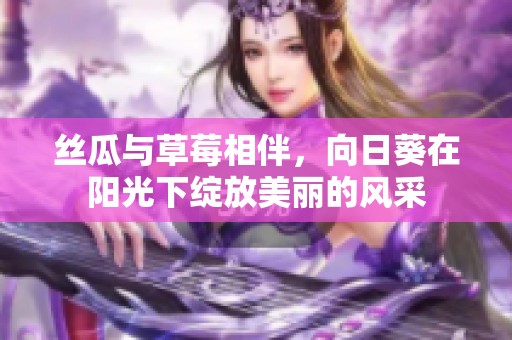 丝瓜与草莓相伴，向日葵在阳光下绽放美丽的风采