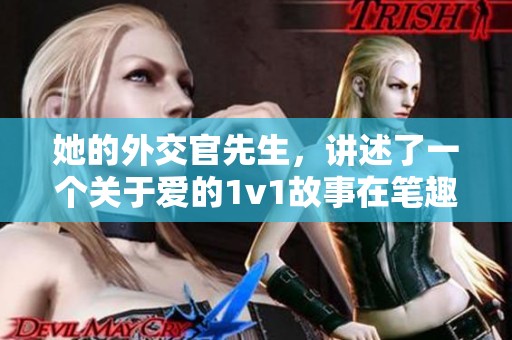 她的外交官先生，讲述了一个关于爱的1v1故事在笔趣阁小说中绽放光彩