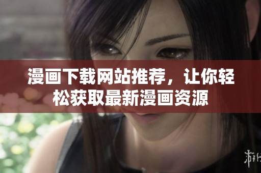 漫画下载网站推荐，让你轻松获取最新漫画资源