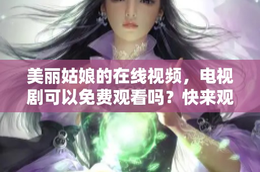 美丽姑娘的在线视频，电视剧可以免费观看吗？快来观看吧！