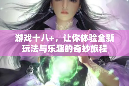 游戏十八+，让你体验全新玩法与乐趣的奇妙旅程