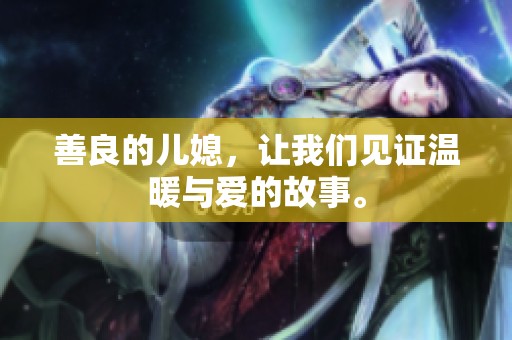 善良的儿媳，让我们见证温暖与爱的故事。