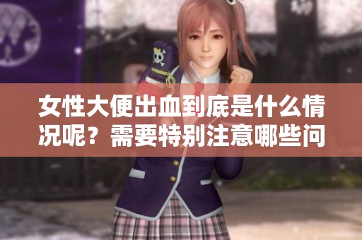 女性大便出血到底是什么情况呢？需要特别注意哪些问题？