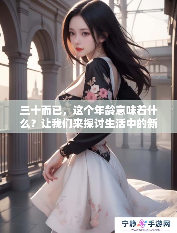三十而已，这个年龄意味着什么？让我们来探讨生活中的新阶段。