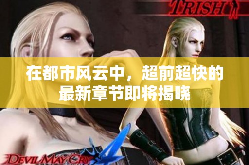 在都市风云中，超前超快的最新章节即将揭晓