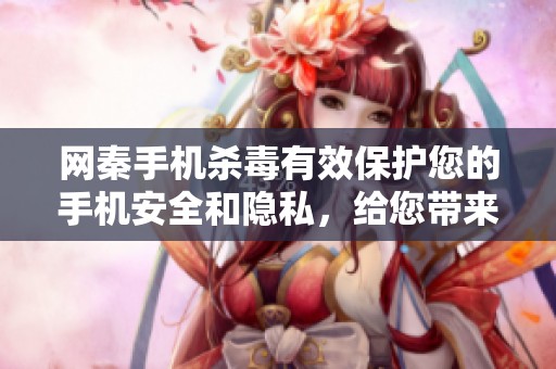 网秦手机杀毒有效保护您的手机安全和隐私，给您带来安心的使用体验