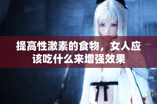 提高性激素的食物，女人应该吃什么来增强效果