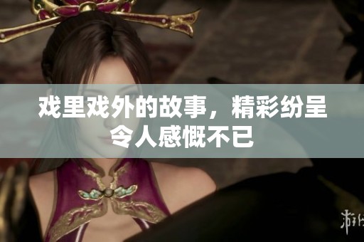 戏里戏外的故事，精彩纷呈令人感慨不已