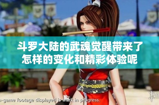 斗罗大陆的武魂觉醒带来了怎样的变化和精彩体验呢