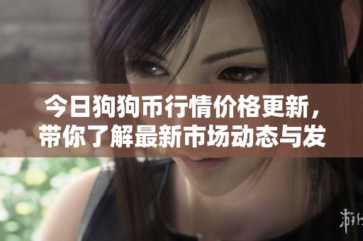 今日狗狗币行情价格更新，带你了解最新市场动态与发展趋势