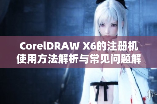 CorelDRAW X6的注册机使用方法解析与常见问题解决方案分享