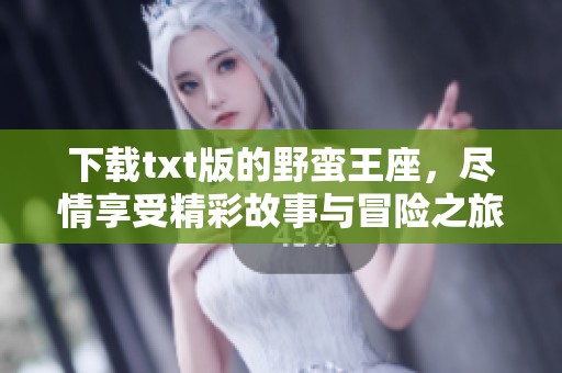 下载txt版的野蛮王座，尽情享受精彩故事与冒险之旅