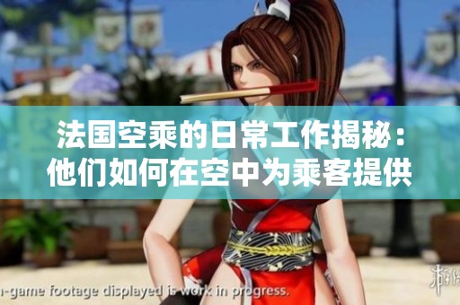 法国空乘的日常工作揭秘：他们如何在空中为乘客提供服务