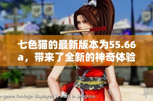 七色猫的最新版本为55.66a，带来了全新的神奇体验与亮点