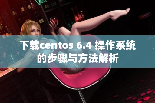 下载centos 6.4 操作系统的步骤与方法解析