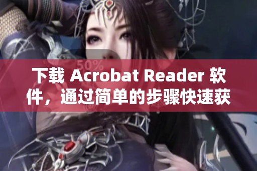 下载 Acrobat Reader 软件，通过简单的步骤快速获取必备工具