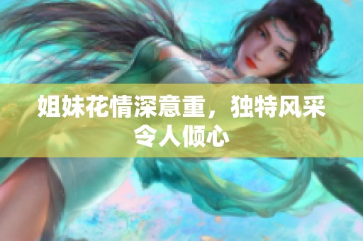 姐妹花情深意重，独特风采令人倾心