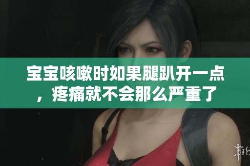 宝宝咳嗽时如果腿趴开一点，疼痛就不会那么严重了
