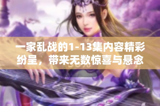 一家乱战的1-13集内容精彩纷呈，带来无数惊喜与悬念