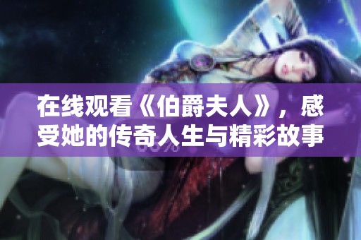 在线观看《伯爵夫人》，感受她的传奇人生与精彩故事