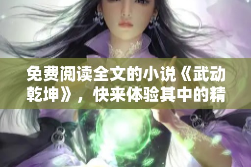 免费阅读全文的小说《武动乾坤》，快来体验其中的精彩吧