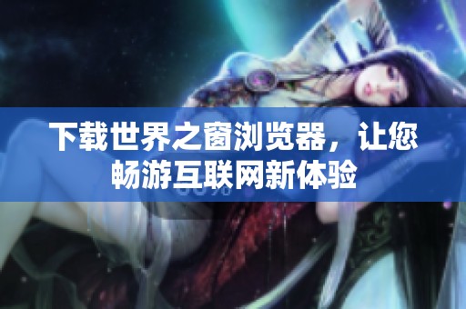 下载世界之窗浏览器，让您畅游互联网新体验