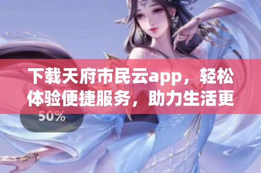 下载天府市民云app，轻松体验便捷服务，助力生活更美好